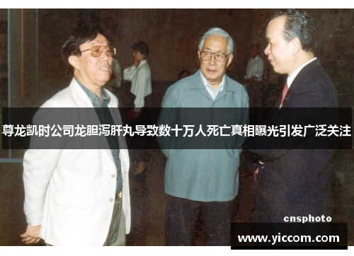 尊龙凯时公司龙胆泻肝丸导致数十万人死亡真相曝光引发广泛关注