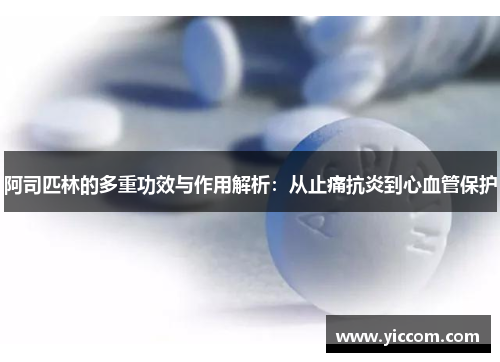 阿司匹林的多重功效与作用解析：从止痛抗炎到心血管保护