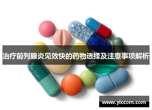 治疗前列腺炎见效快的药物选择及注意事项解析