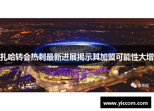 扎哈转会热刺最新进展揭示其加盟可能性大增